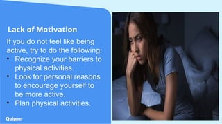 Lack of Motivation
39
If you do not feel like being
active, try to do the following:
• Recognize your barriers to
physical activities.
• Look for personal reasons
to encourage yourself to
be more active.
• Plan physical activities.
 