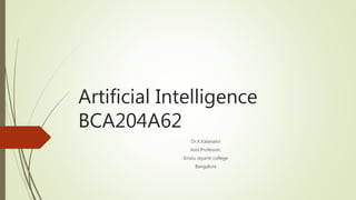Artificial Intelligence
BCA204A62
Dr.K.Kalaiselvi
Asst.Professor,
Kristu Jayanti college
Bangalore
 