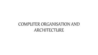 COMPUTER ORGANISATION AND
ARCHITECTURE
 