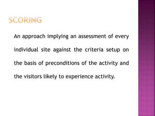 An approach implying an assessment of every
individual site against the criteria setup on
the basis of preconditions of the activity and
the visitors likely to experience activity.
 