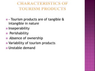  - Tourism products are of tangible &
intangible in nature
 Inseperability
 Perishability
 Absence of ownership
 Variability of tourism products
 Unstable demand
 