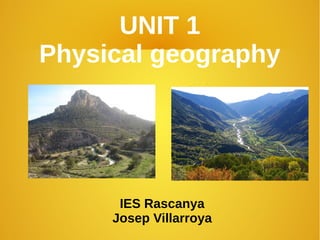 UNIT 1
Physical geography
IES Rascanya
Josep Villarroya
 