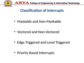 Classification of Interrupts
• Maskable and Non-Maskable
• Vectored and Non-Vectored
• Edge Triggered and Level Triggered
• Priority Based Interrupts
 