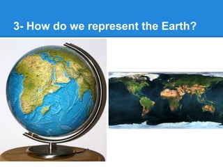 3- How do we represent the Earth?
 
