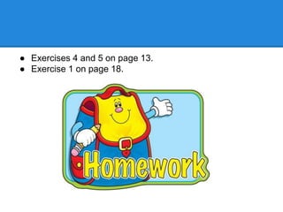 ● Exercises 4 and 5 on page 13.
● Exercise 1 on page 18.
 
