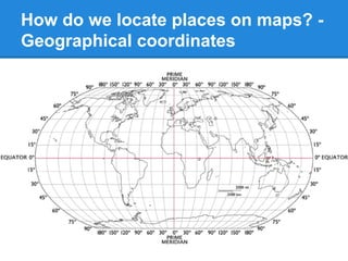 How do we locate places on maps? -
Geographical coordinates
 