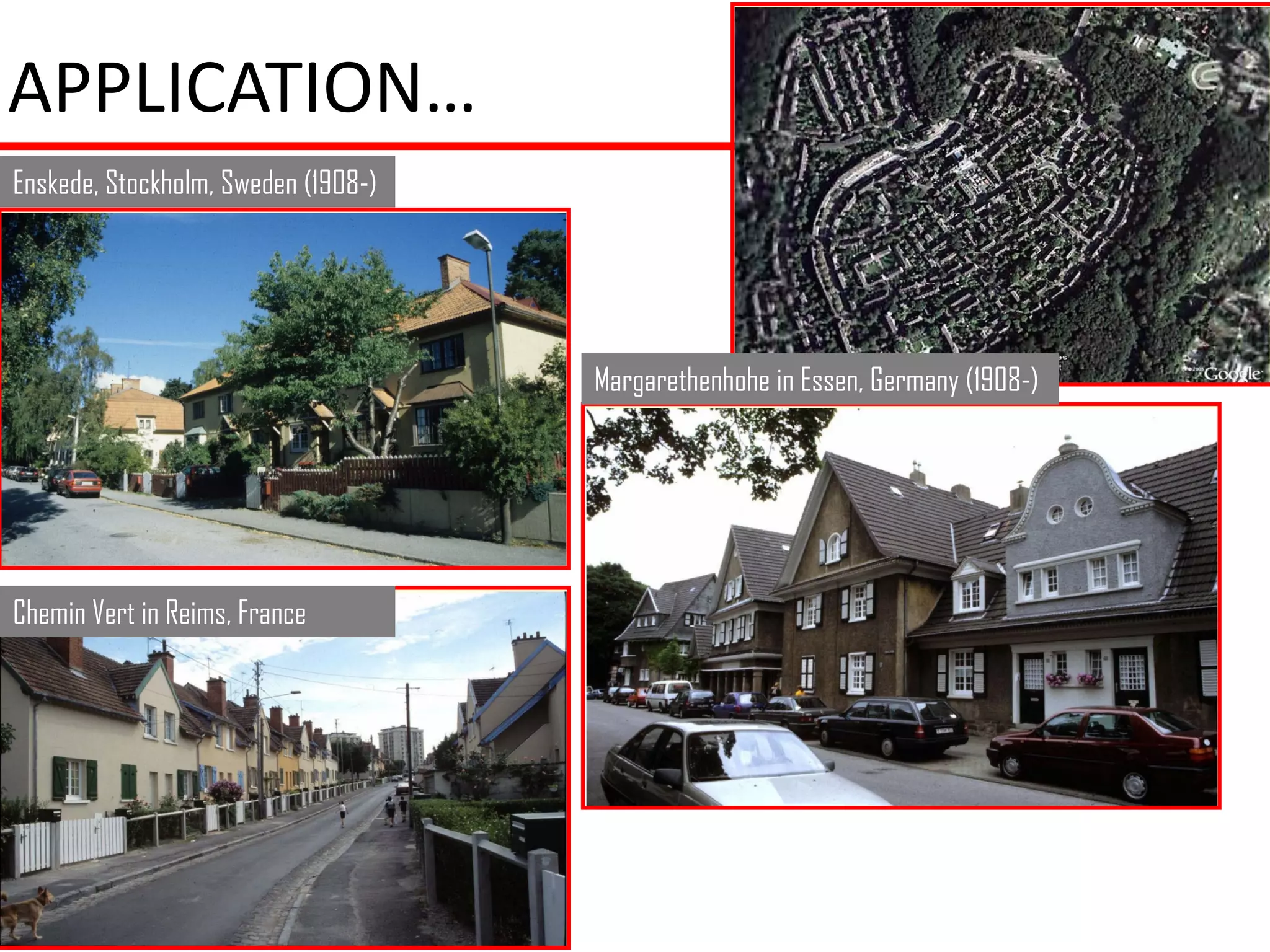 APPLICATION…
Enskede, Stockholm, Sweden (1908-)




                                     Margarethenhohe in Essen, Germany (1908-)




Chemin Vert in Reims, France
 