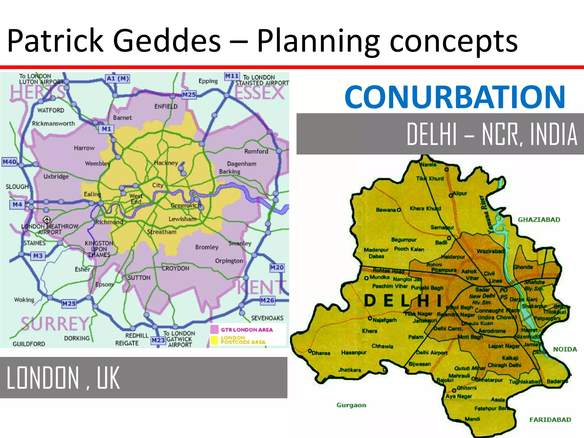 Patrick Geddes – Planning concepts
                      CONURBATION
                          DELHI – NCR, INDIA




LONDON , UK
 