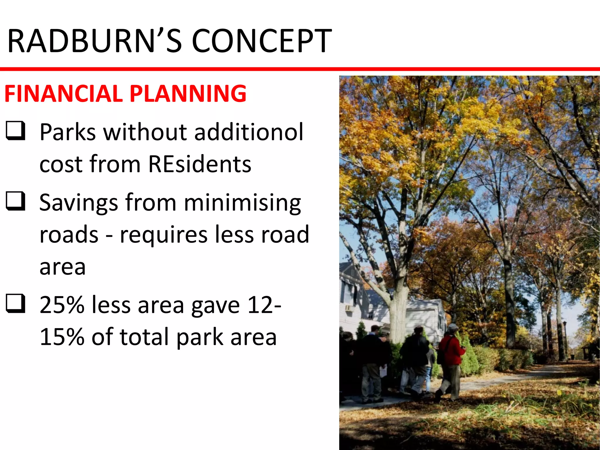 RADBURN’S CONCEPT
FINANCIAL PLANNING
 Parks without additionol
   cost from REsidents
 Savings from minimising
   roads - requires less road
   area
 25% less area gave 12-
   15% of total park area
 