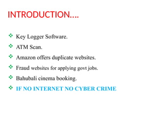 INTRODUCTION….
 Key Logger Software.
 ATM Scan.
 Amazon offers duplicate websites.
 Fraud websites for applying govt jobs.
 Bahubali cinema booking.
 IF NO INTERNET NO CYBER CRIME
 