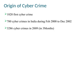 Origin of Cyber Crime
1820 first cyber crime
780 cyber crimes in India during Feb 2000 to Dec 2002
3286 cyber crimes in 2009 (in 3Months)
 