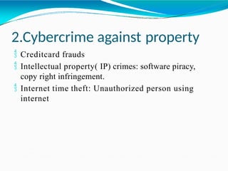 2.Cybercrime against property
 Creditcard frauds
 Intellectual property( IP) crimes: software piracy,
copy right infringement.
 Internet time theft: Unauthorized person using
internet
 