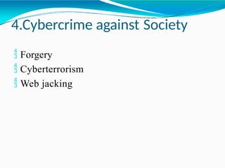 4.Cybercrime against Society
 Forgery
 Cyberterrorism
 Web jacking
 