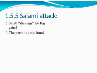 1.5.5 Salami attack:
 Small “shavings” for Big
gains!
 The petrol pump fraud
 
