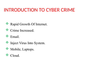 INTRODUCTION TO CYBER CRIME
 Rapid Growth Of Internet.
 Crime Increased.
 Email.
 Inject Virus Into System.
 Mobile, Laptops.
 Cloud.
 