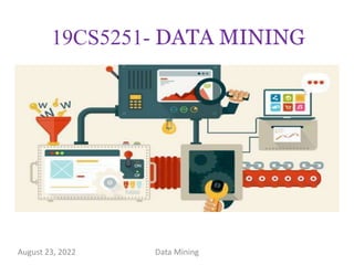 19CS5251- DATA MINING
August 23, 2022 1
Data Mining
 