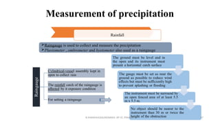 Measurement of precipitation
Raingauge is used to collect and measure the precipitation
Pluviometer , ombrometer and hyetometer also used as a raingauge
R.SHANMUGASUNDARAM, AP CE, PSNACET 47
 