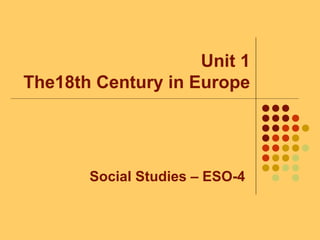 Unit 1
The18th Century in Europe
Social Studies – ESO-4
 