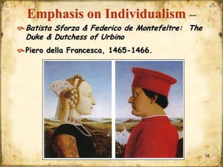 Emphasis on Individualism

****

 Batista Sforza & Federico de Montefeltre: The

Duke & Dutchess of Urbino

 Piero della Francesca, 1465-1466.

18

 