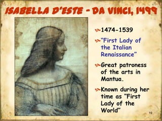 Isabella d’Este – da Vinci, 1499
1474-1539
“First Lady of
the Italian
Renaissance”
Great patroness
of the arts in
Mantua.
Known during her
time as “First
Lady of the
World”
19

 