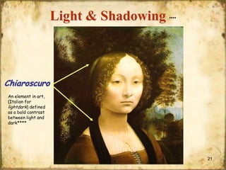 Light & Shadowing

****

Chiaroscuro
An element in art,
(Italian for
lightdark) defined
as a bold contrast
between light and
dark****

21

 