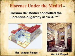 Florence Under the Medici

****

•Cosmo de’ Medici controlled the
Florentine oligarchy in 1434 ****

The Medici Palace

Medici Chapel

24

 