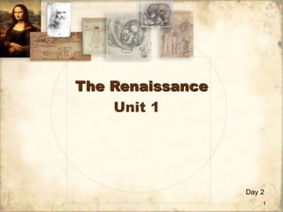 The Renaissance
Unit 1

Day 2
1

 