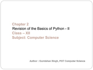 Chapter 2
Revision of the Basics of Python - II
Class – XII
Subject: Computer Science
 