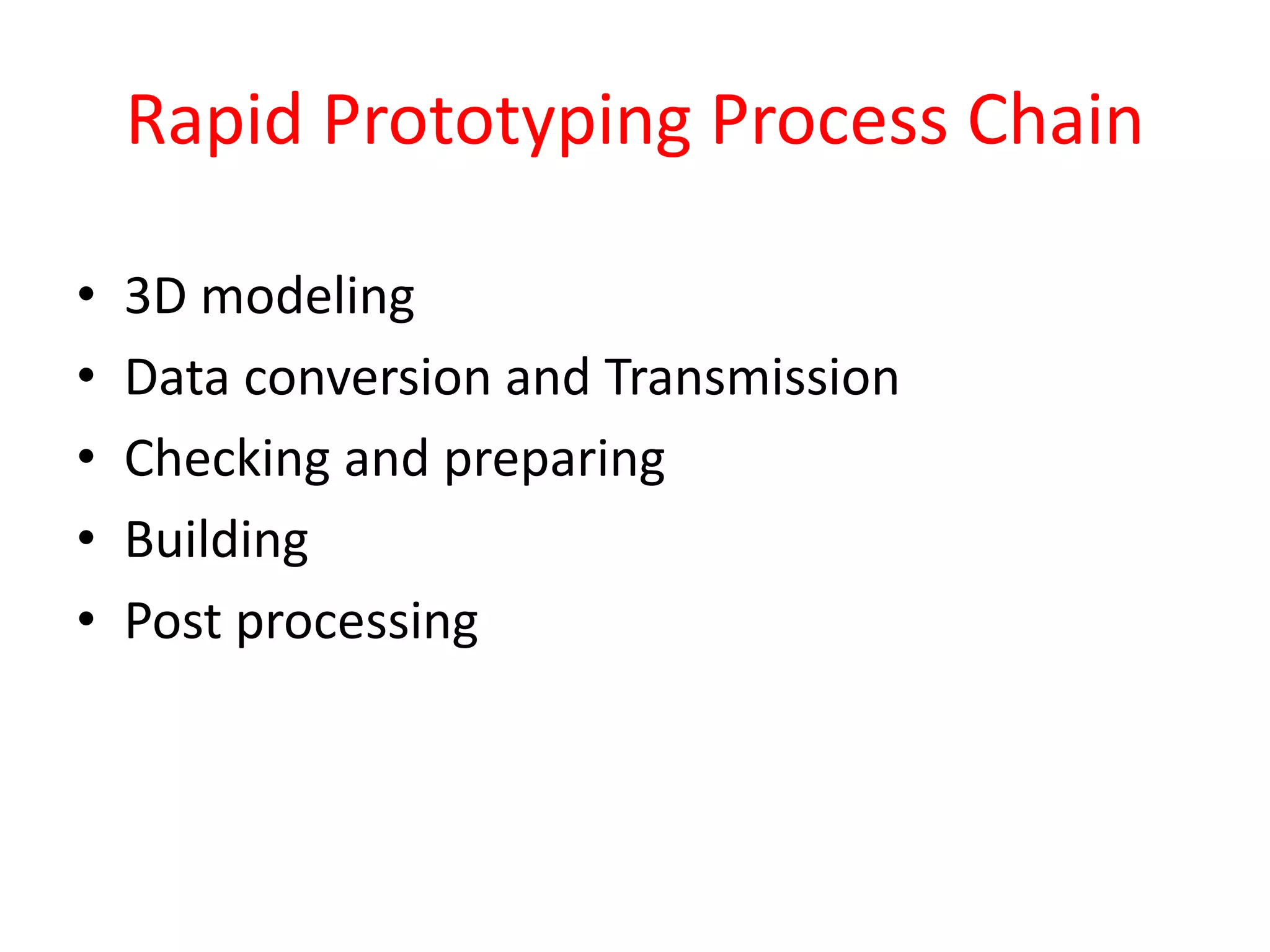 Rapid Prototyping Process Chain
• 3D modeling
• Data conversion and Transmission
• Checking and preparing
• Building
• Post processing
 
