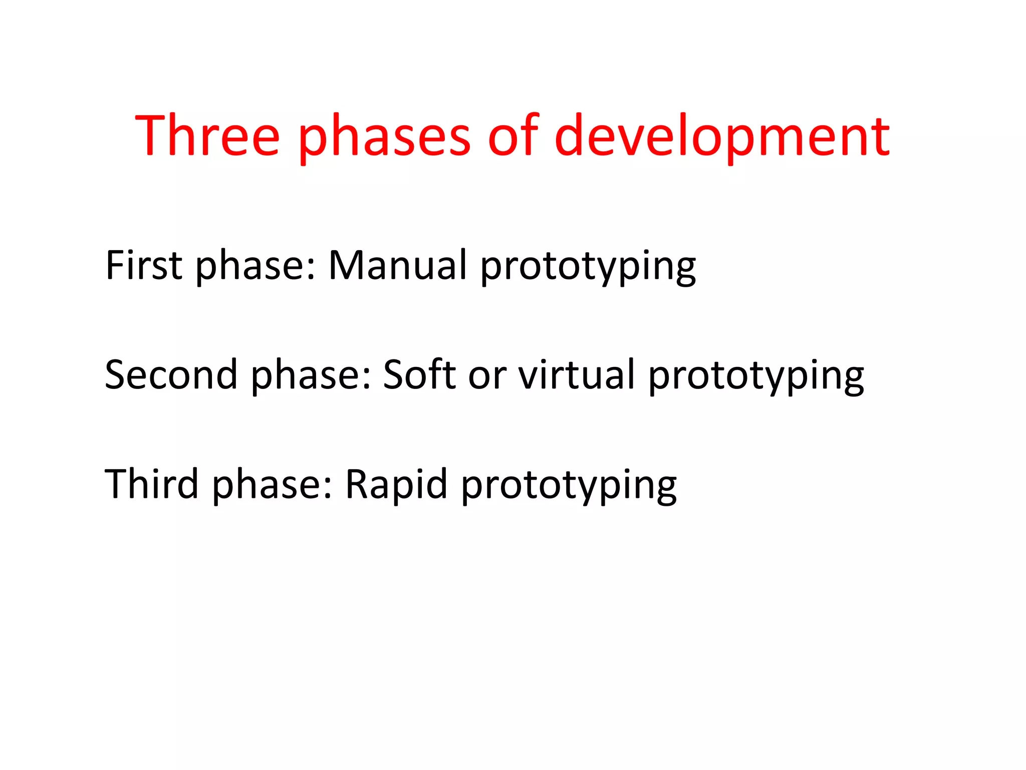Three phases of development
First phase: Manual prototyping
Second phase: Soft or virtual prototyping
Third phase: Rapid prototyping
 