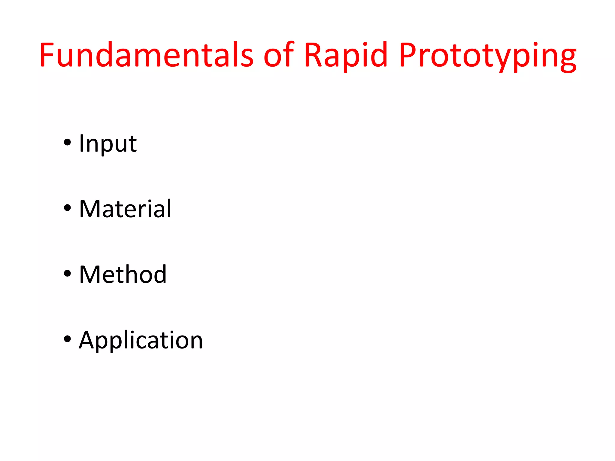Fundamentals of Rapid Prototyping
• Input
• Material
• Method
• Application
 
