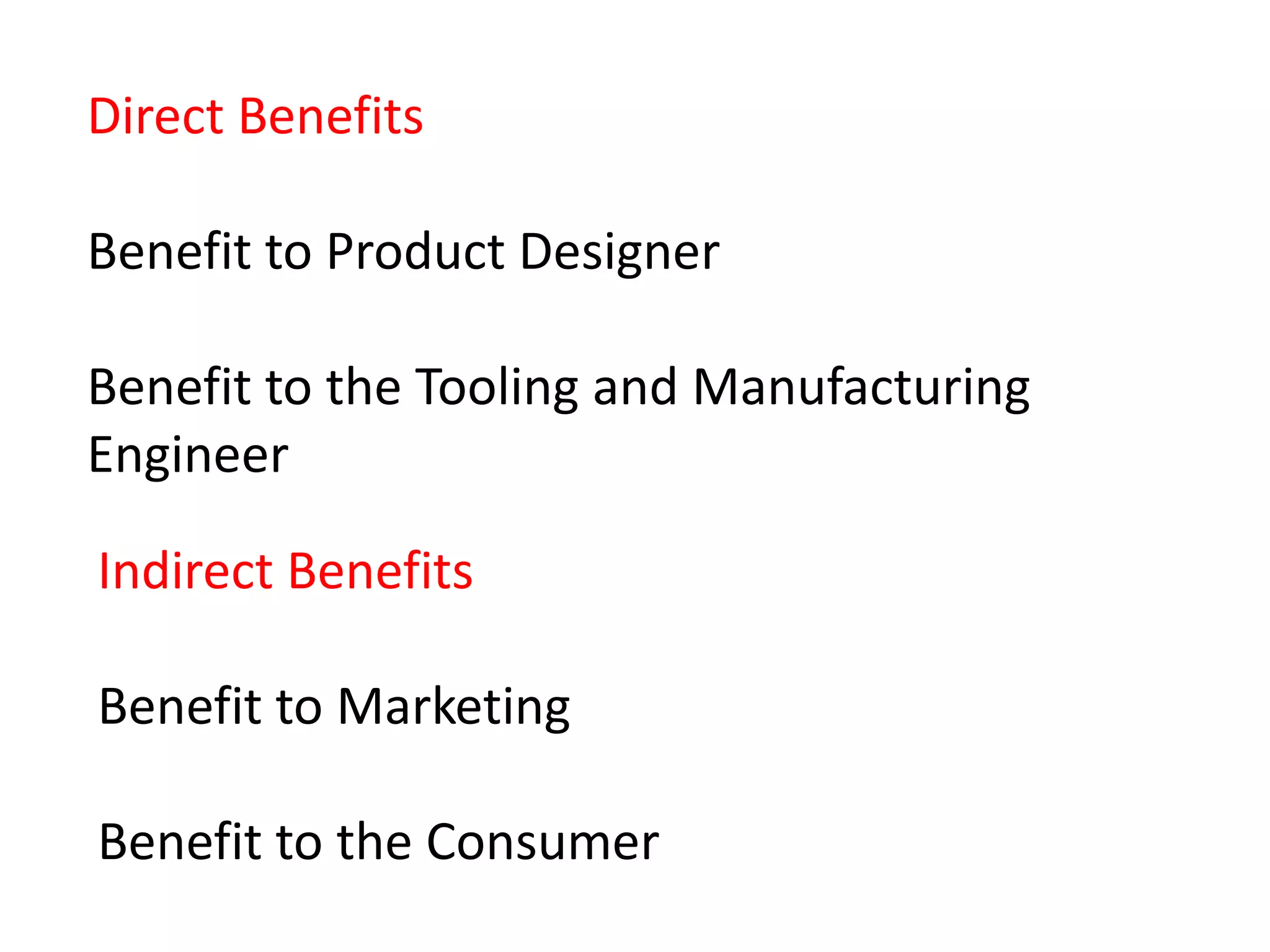 Direct Benefits
Benefit to Product Designer
Benefit to the Tooling and Manufacturing
Engineer
Indirect Benefits
Benefit to Marketing
Benefit to the Consumer
 