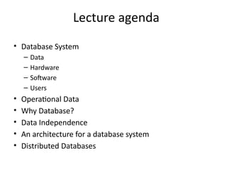 Lecture agenda
• Database System
– Data
– Hardware
– Software
– Users
• Operational Data
• Why Database?
• Data Independence
• An architecture for a database system
• Distributed Databases
 