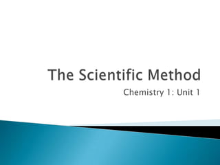 The Scientific Method Chemistry 1: Unit 1 