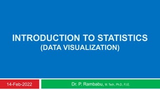 INTRODUCTION TO STATISTICS
(DATA VISUALIZATION)
Dr. P. Rambabu, M. Tech., Ph.D., F.I.E.
14-Feb-2022
 