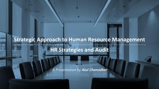 Strategic Approach to Human Resource Management
---------------------------------------------------------------------------------------------------------------------------------------------------------------------
HR Strategies and Audit
A Presentation by Atul Chanodkar
 
