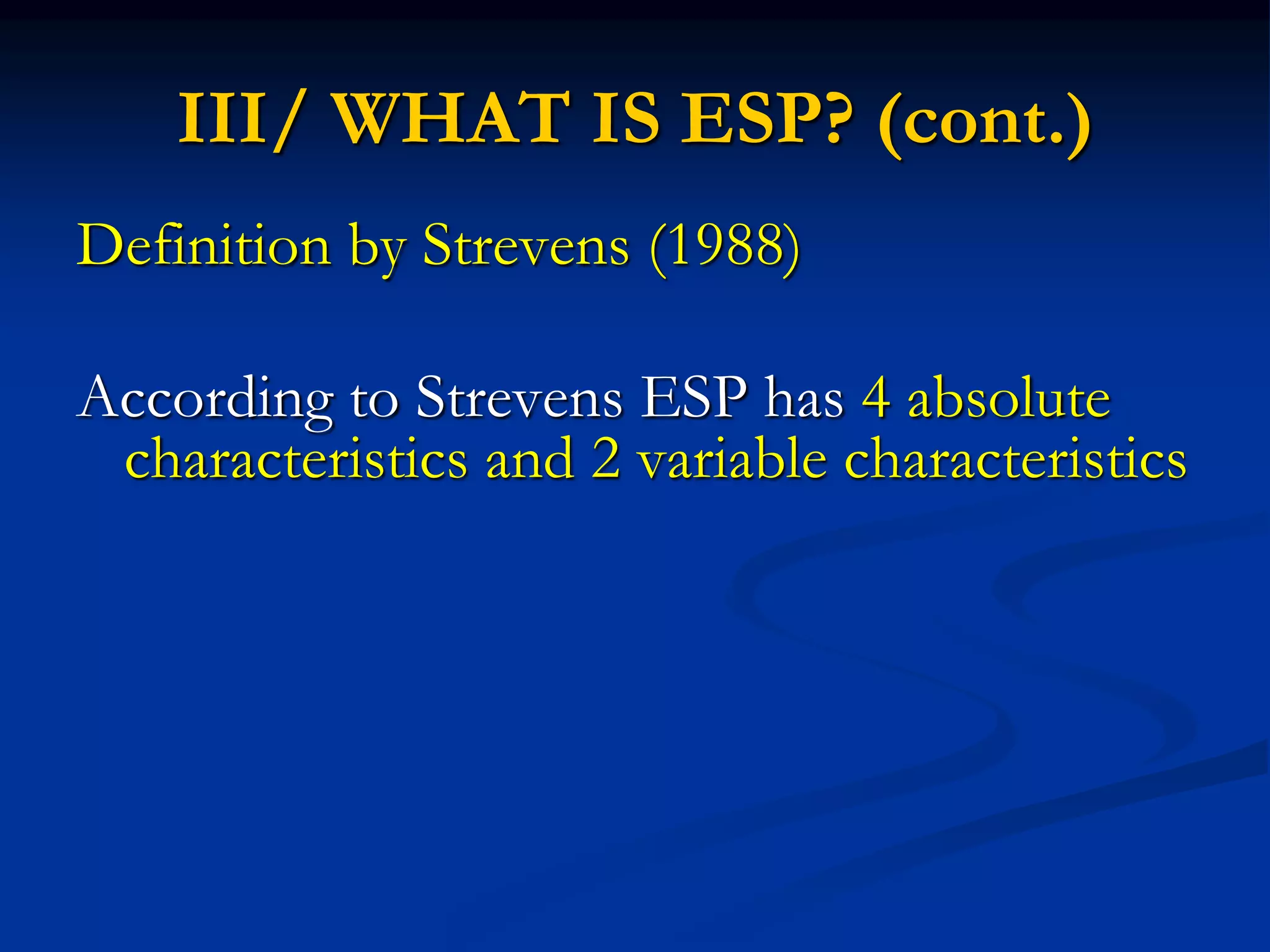 III/ WHAT IS ESP? (cont.)
Definition by Strevens (1988)
According to Strevens ESP has 4 absolute
characteristics and 2 variable characteristics
 