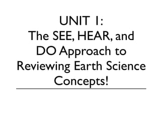 UNIT 1:
  The SEE, HEAR, and
   DO Approach to
Reviewing Earth Science
      Concepts!
 