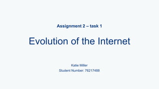 Assignment 2 – task 1
Evolution of the Internet
Katie Miller
Student Number: 76217488
 