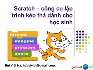 Scratch – công cụ lập
trình kéo thả dành cho
học sinh
Bùi Việt Hà, habuiviet@gmail.com,
 