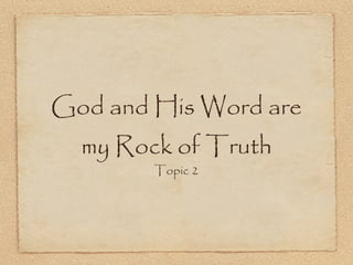 God and His Word are
  my Rock of Truth
        Topic 2
 