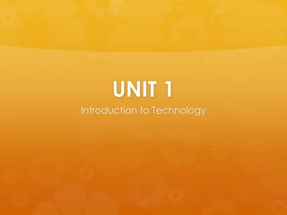 UNIT 1
Introduction to Technology
 