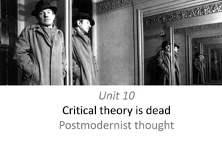 Unit 10Critical theory is deadPostmodernist thought 