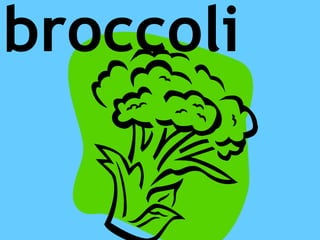 broccoli
 