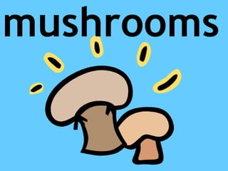 mushrooms
 