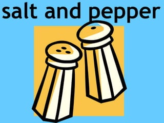 salt and pepper
 