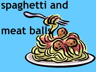 spaghetti and
meat balls
 