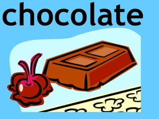 chocolate
 