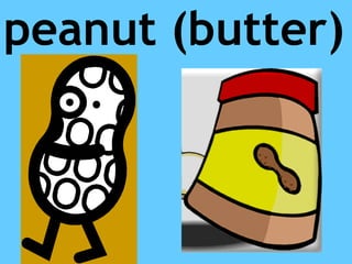 peanut (butter)
 