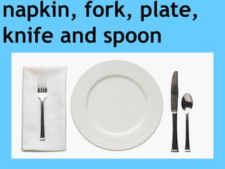 napkin, fork, plate,
knife and spoon
 